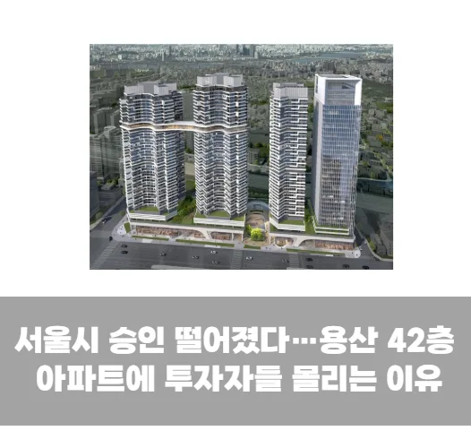 서울시 승인 떨어졌다…용산 42층 아파트에 투자자들 몰리는 이유