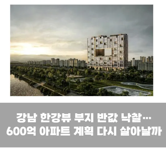 강남 한강뷰 부지 반값 낙찰…600억 아파트 계획 다시 살아날까
