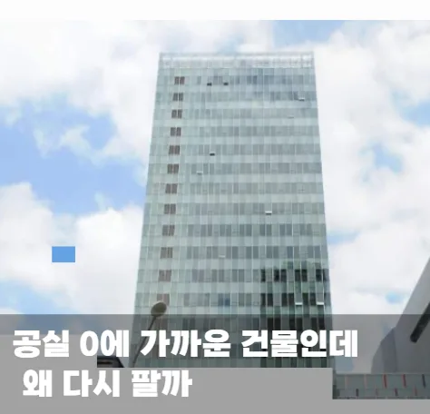 공실 0에 가까운 건물인데 왜 다시 팔까