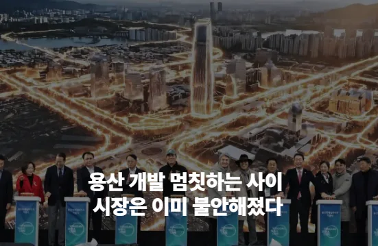 용산 개발 멈칫하는 사이 시장은 이미 불안해졌다