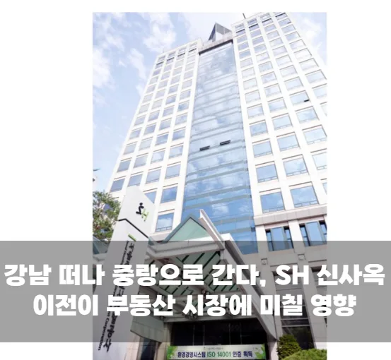 강남 떠나 중랑으로 간다, SH 신사옥 이전이 부동산 시장에 미칠 영향