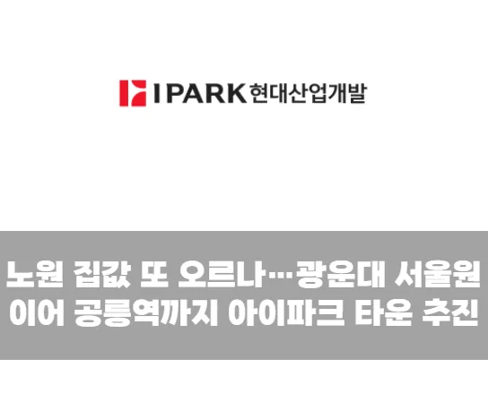 노원 집값 또 오르나…광운대 서울원 이어 공릉역까지 아이파크 타운 추진