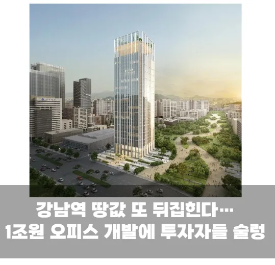 강남역 땅값 또 뒤집힌다…1조원 오피스 개발에 투자자들 술렁