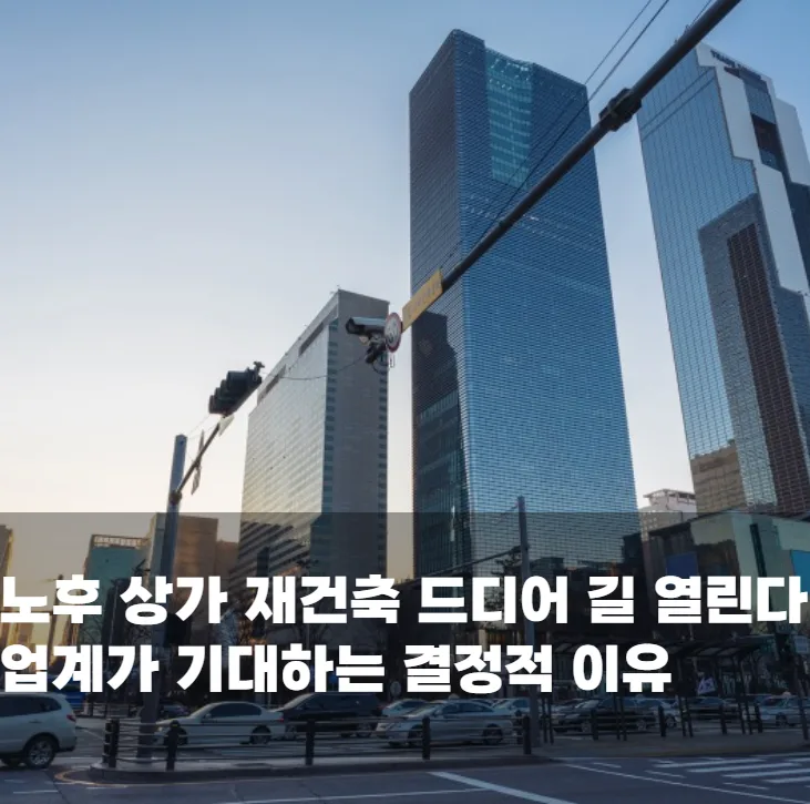 노후 상가 재건축 드디어 길 열린다 업계가 기대하는 결정적 이유