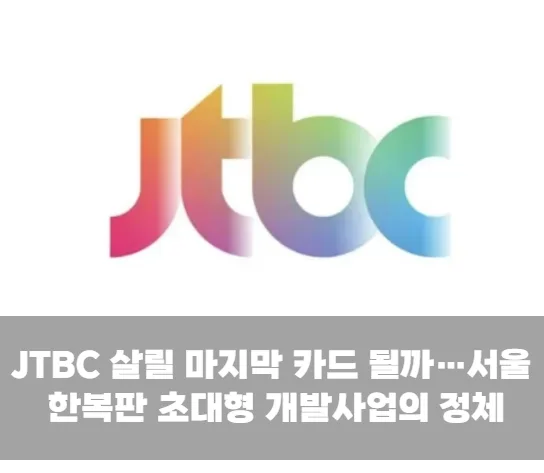 JTBC 살릴 마지막 카드 될까…서울 한복판 초대형 개발사업의 정체