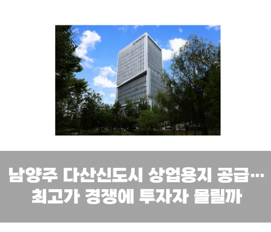 남양주 다산신도시 상업용지 공급…최고가 경쟁에 투자자 몰릴까