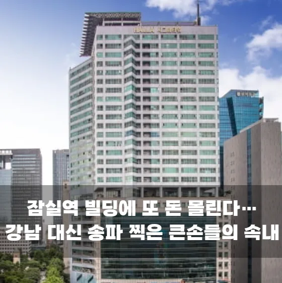 잠실역 빌딩에 또 돈 몰린다…강남 대신 송파 찍은 큰손들의 속내