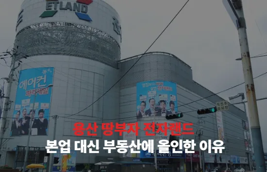용산 땅부자 전자랜드, 본업 대신 부동산에 올인한 이유