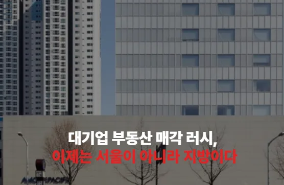 대기업 부동산 매각 러시, 이제는 서울이 아니라 지방이다