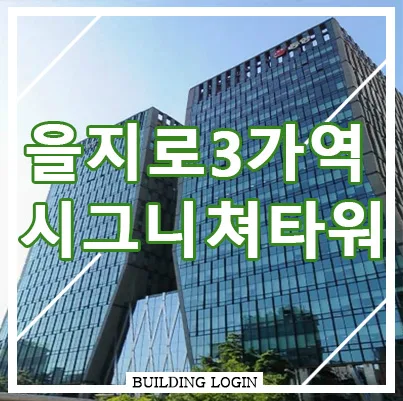 [을지로 사무실] 시그니쳐타워 대형 프라임 오피스빌딩 임대정보 집중분석
