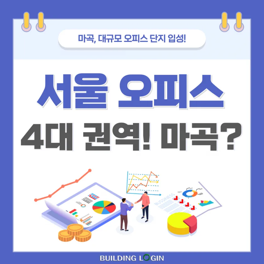 마곡, 대규모 오피스 빌딩 준공 임박...서울 오피스 4대 권역 급부상!