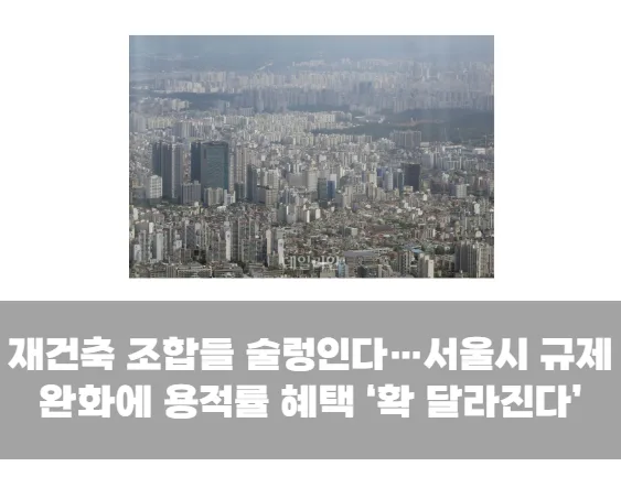 재건축 조합들 술렁인다…서울시 규제 완화에 용적률 혜택 ‘확 달라진다’