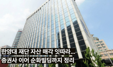 한양대 재단 자산 매각 잇따라…증권사 이어 순화빌딩까지 정리